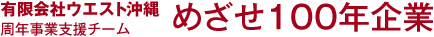 有限会社ウエスト沖縄 周年事業支援チーム,めざせ100年企業